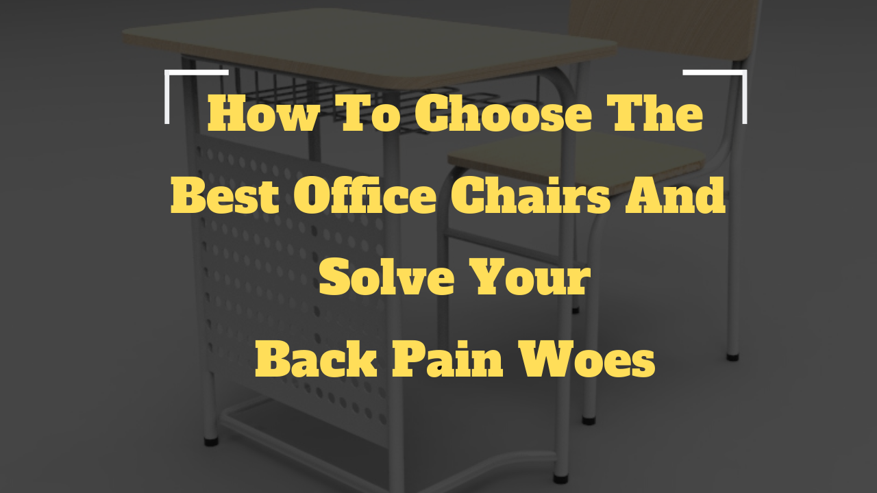 How To Choose The Best Office Chairs And Solve Your Back Pain Woes