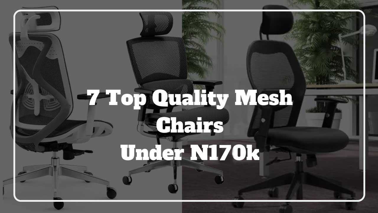 TOP 7 QUALITY MESH CHAIRS UNDER N170K TO CONSIDER FOR YOUR OFFICE SETUP